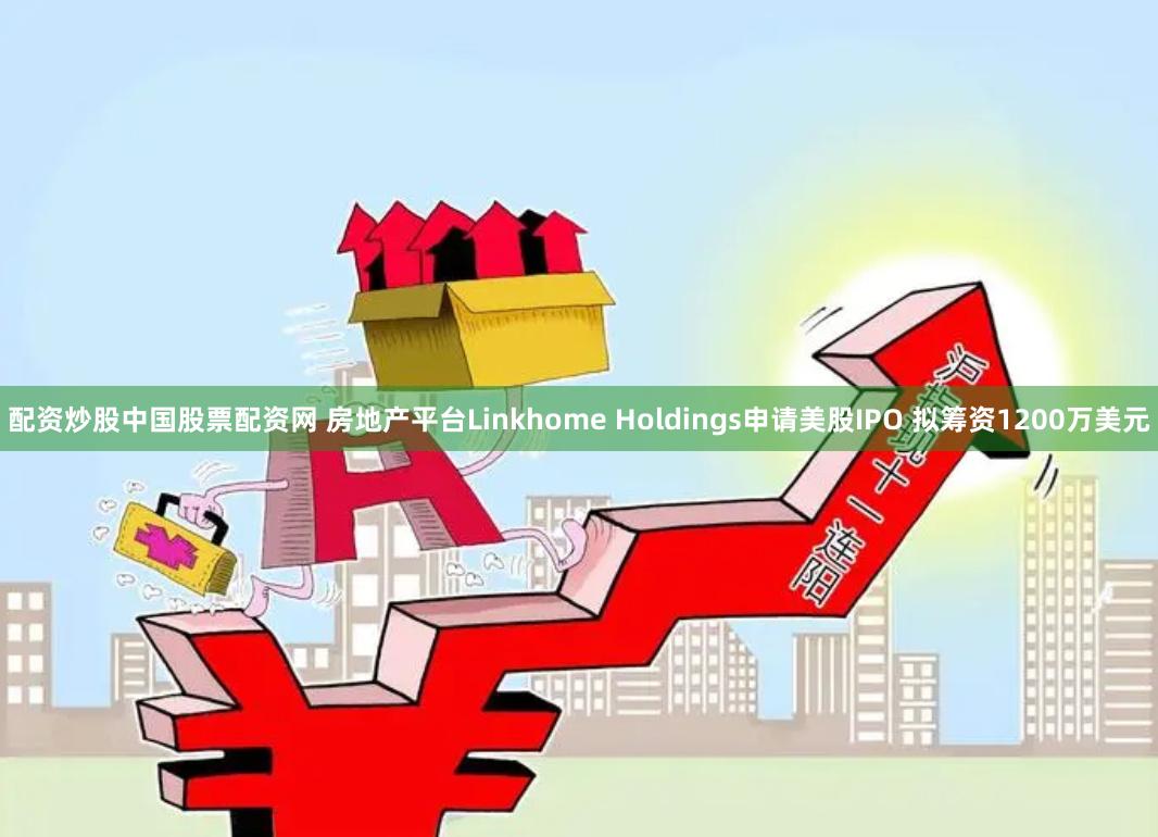 配资炒股中国股票配资网 房地产平台Linkhome Holdings申请美股IPO 拟筹资1200万美元