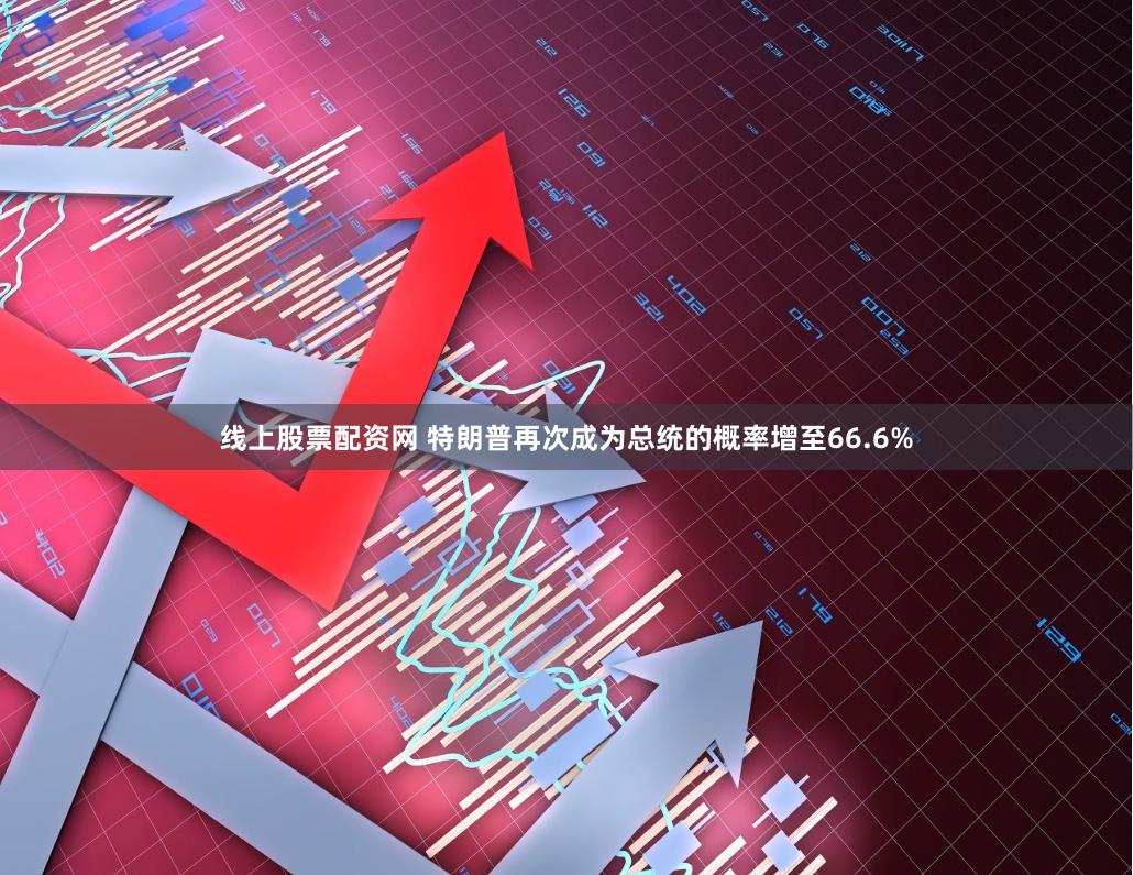 线上股票配资网 特朗普再次成为总统的概率增至66.6%