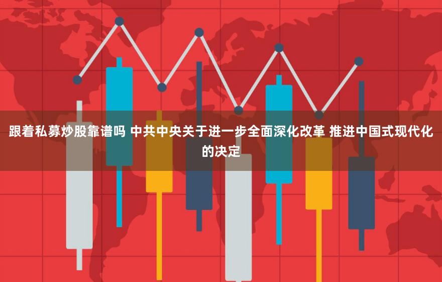 跟着私募炒股靠谱吗 中共中央关于进一步全面深化改革 推进中国式现代化的决定