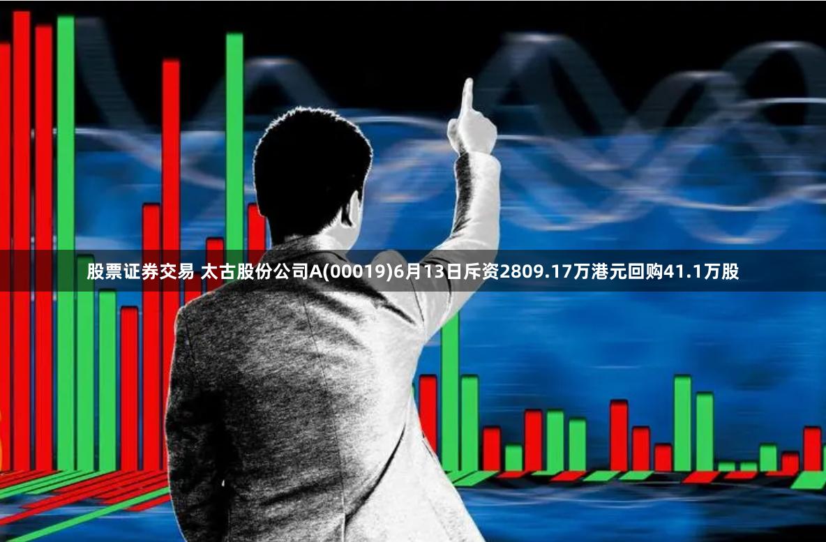 股票证券交易 太古股份公司A(00019)6月13日斥资2809.17万港元回购41.1万股