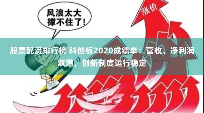 股票配资排行榜 科创板2020成绩单：营收、净利润双增，创新制度运行稳定