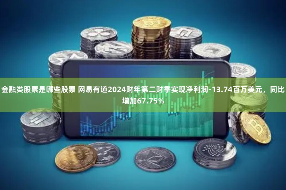 金融类股票是哪些股票 网易有道2024财年第二财季实现净利润-13.74百万美元，同比增加67.75%