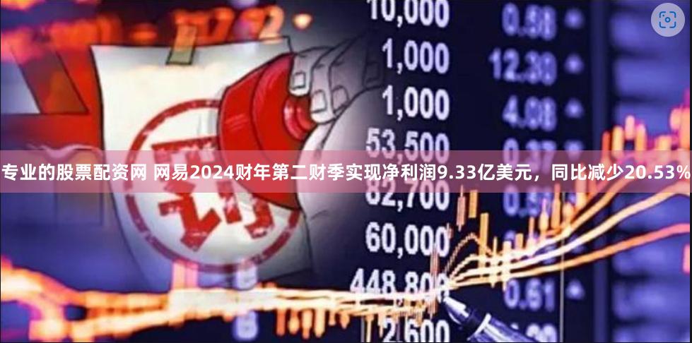 专业的股票配资网 网易2024财年第二财季实现净利润9.33亿美元，同比减少20.53%