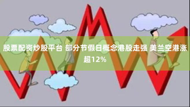 股票配资炒股平台 部分节假日概念港股走强 美兰空港涨超12%