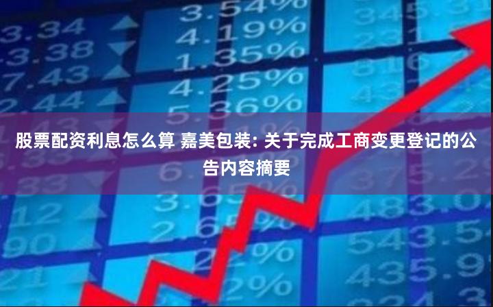 股票配资利息怎么算 嘉美包装: 关于完成工商变更登记的公告内容摘要