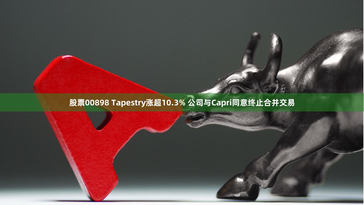 股票00898 Tapestry涨超10.3% 公司与Capri同意终止合并交易