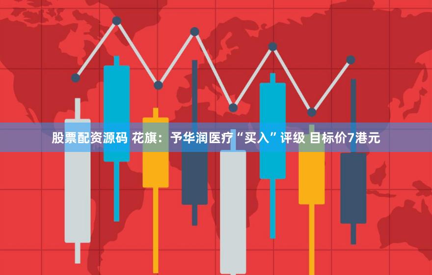 股票配资源码 花旗：予华润医疗“买入”评级 目标价7港元