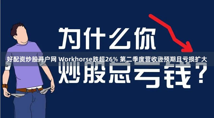 好配资炒股开户网 Workhorse跌超26% 第二季度营收逊预期且亏损扩大