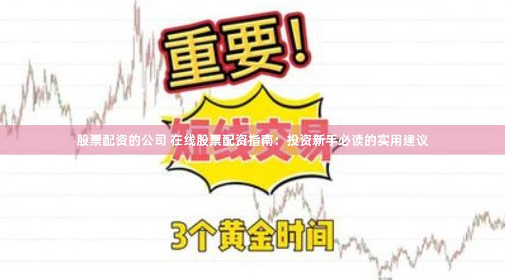 股票配资的公司 在线股票配资指南：投资新手必读的实用建议