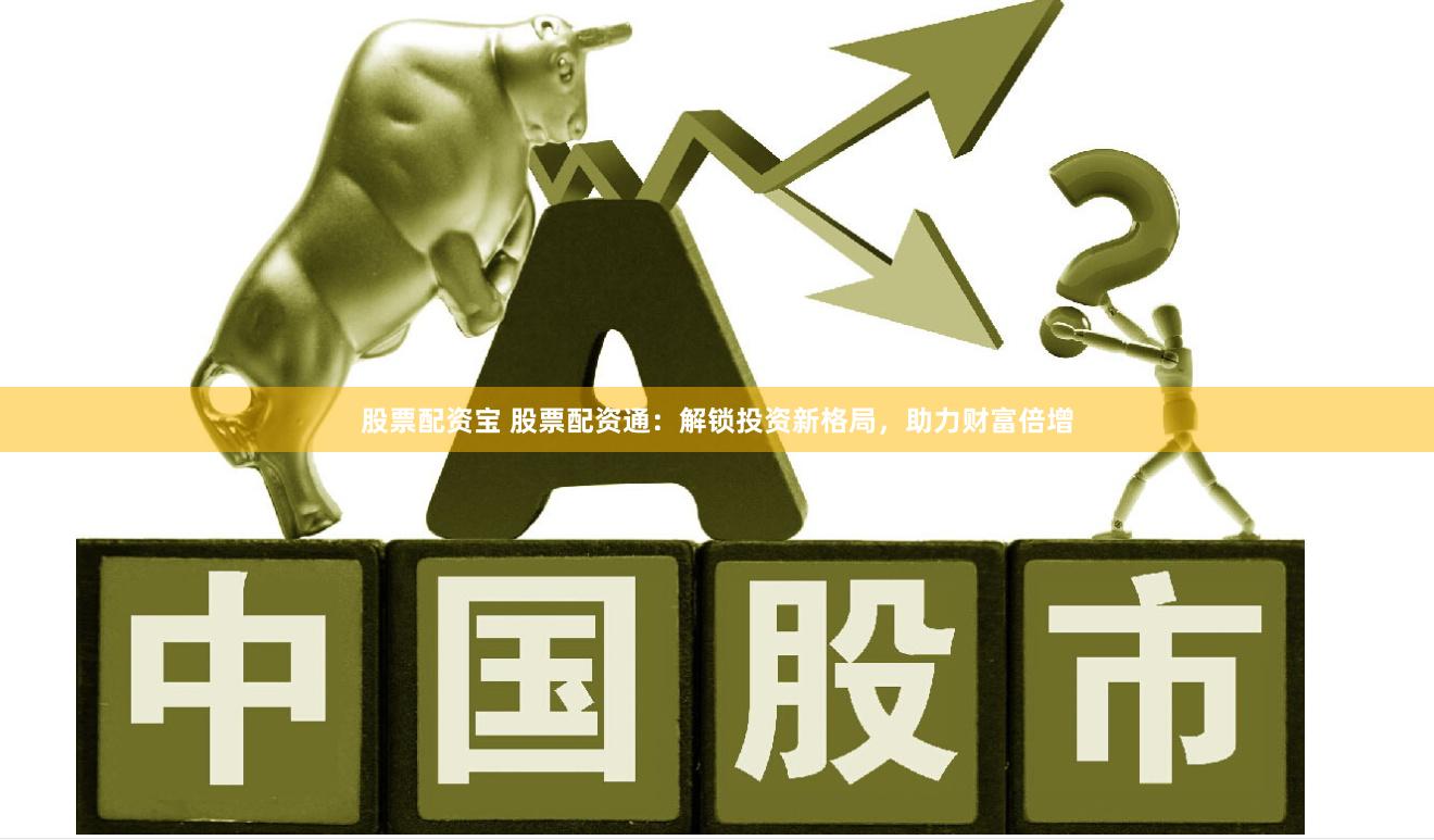 股票配资宝 股票配资通：解锁投资新格局，助力财富倍增