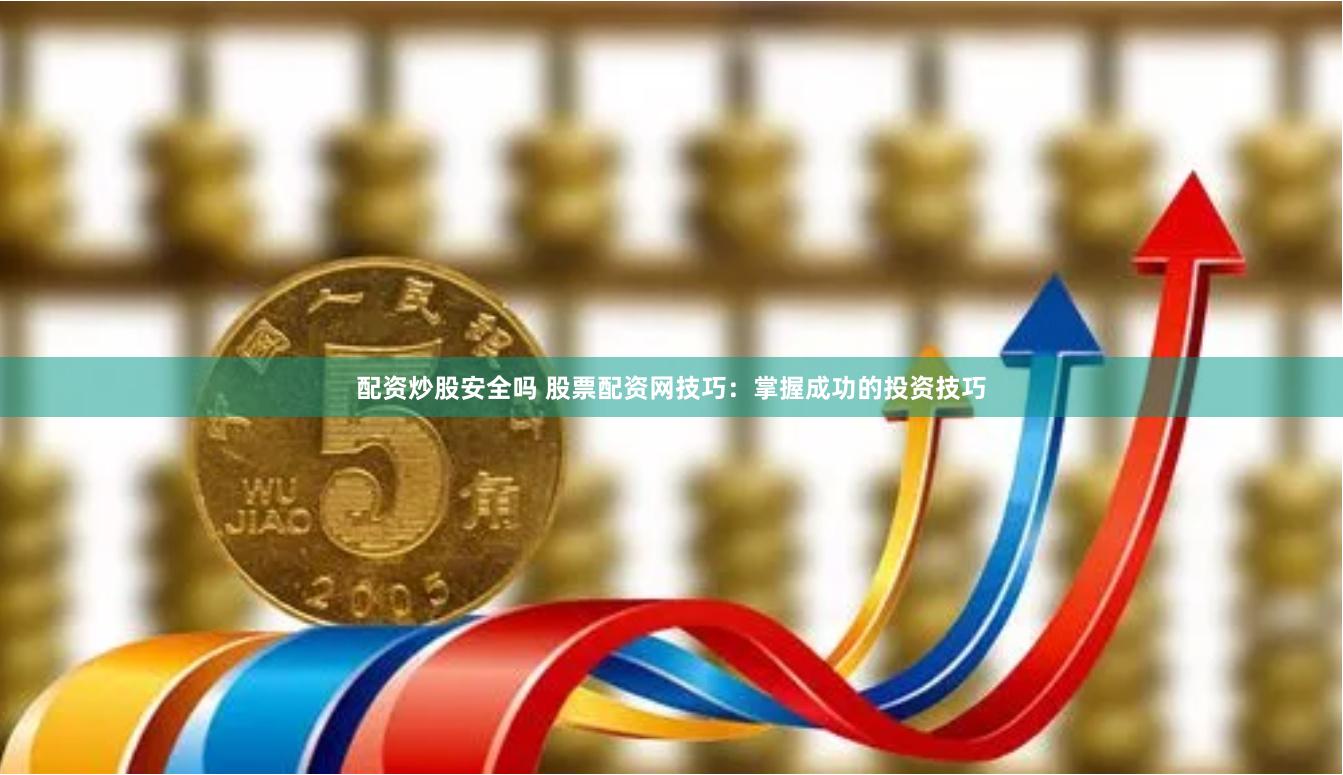 配资炒股安全吗 股票配资网技巧：掌握成功的投资技巧