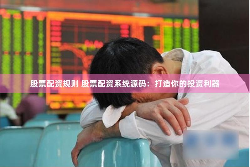 股票配资规则 股票配资系统源码：打造你的投资利器