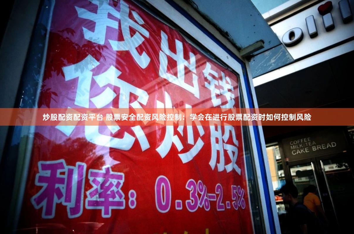 炒股配资配资平台 股票安全配资风险控制：学会在进行股票配资时如何控制风险