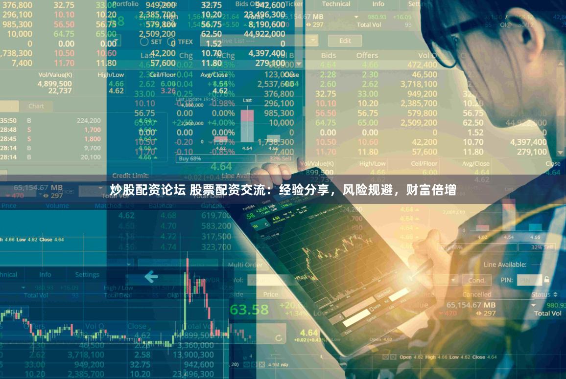 炒股配资论坛 股票配资交流：经验分享，风险规避，财富倍增