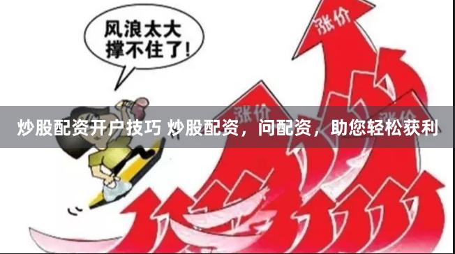 炒股配资开户技巧 炒股配资，问配资，助您轻松获利