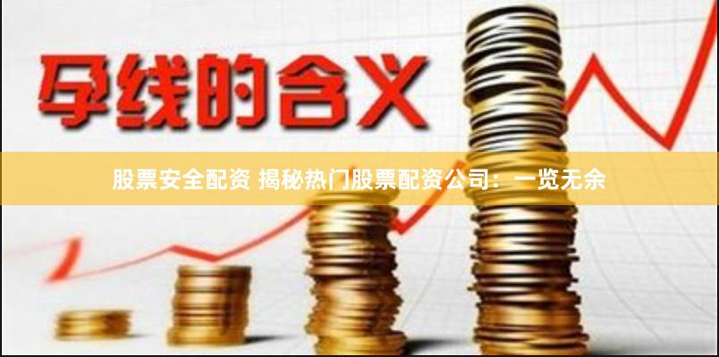 股票安全配资 揭秘热门股票配资公司：一览无余