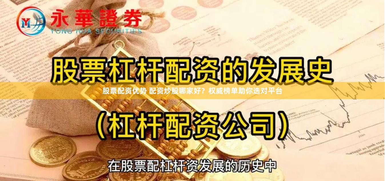 股票配资优势 配资炒股哪家好？权威榜单助你选对平台