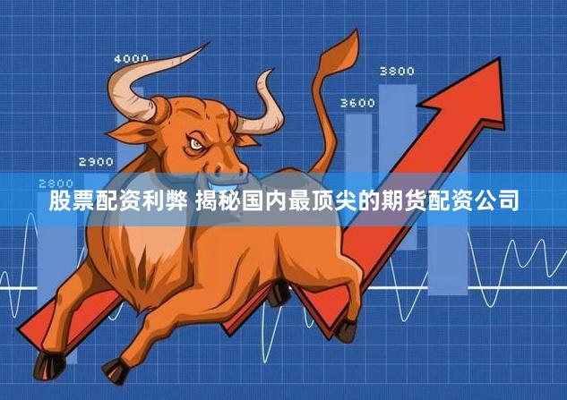 股票配资利弊 揭秘国内最顶尖的期货配资公司