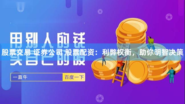 股票交易 证券公司 股票配资：利弊权衡，助你明智决策