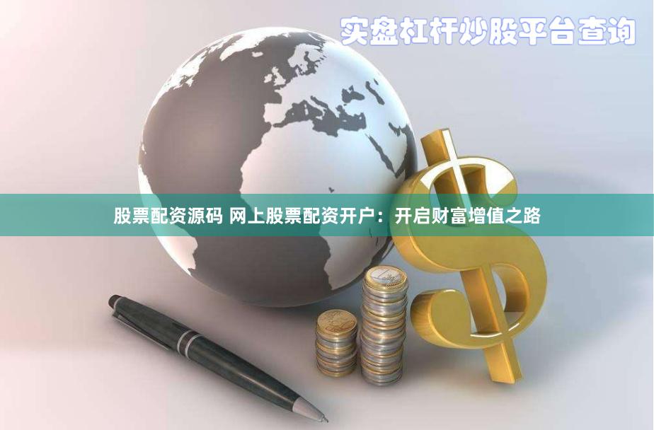 股票配资源码 网上股票配资开户：开启财富增值之路