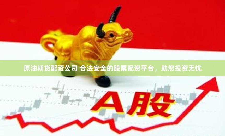 原油期货配资公司 合法安全的股票配资平台，助您投资无忧
