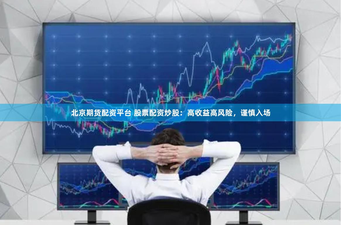 北京期货配资平台 股票配资炒股：高收益高风险，谨慎入场
