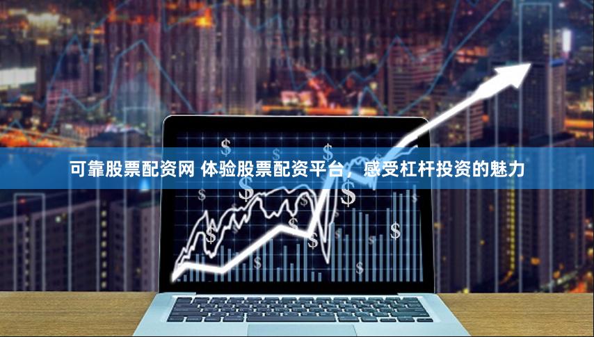 可靠股票配资网 体验股票配资平台，感受杠杆投资的魅力