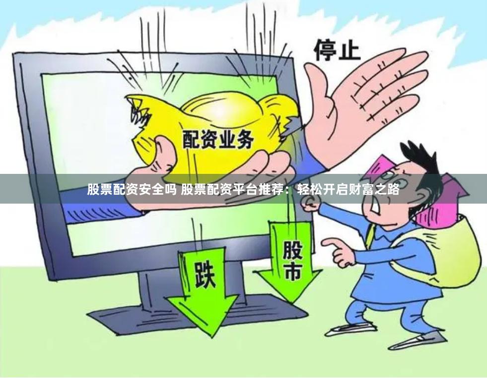 股票配资安全吗 股票配资平台推荐：轻松开启财富之路