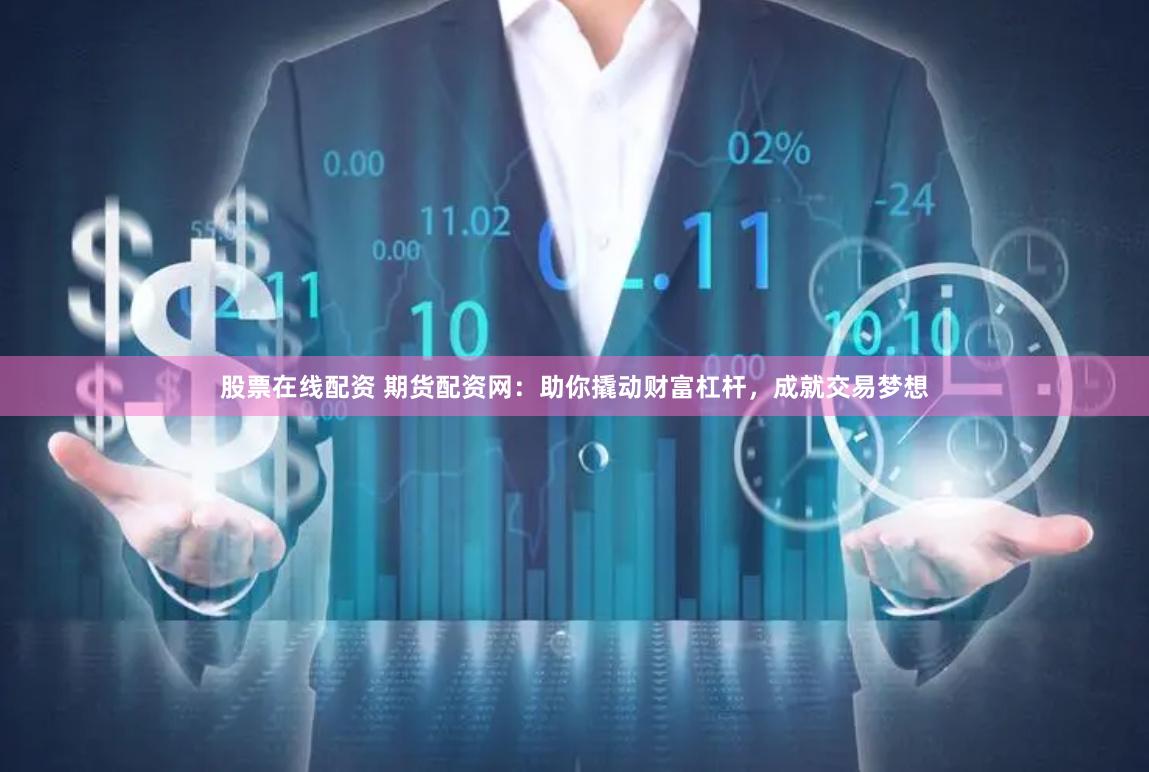 股票在线配资 期货配资网：助你撬动财富杠杆，成就交易梦想