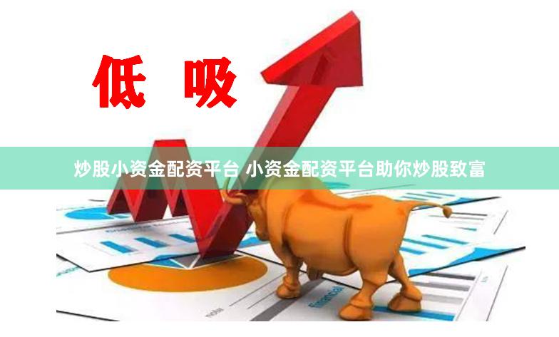 炒股小资金配资平台 小资金配资平台助你炒股致富