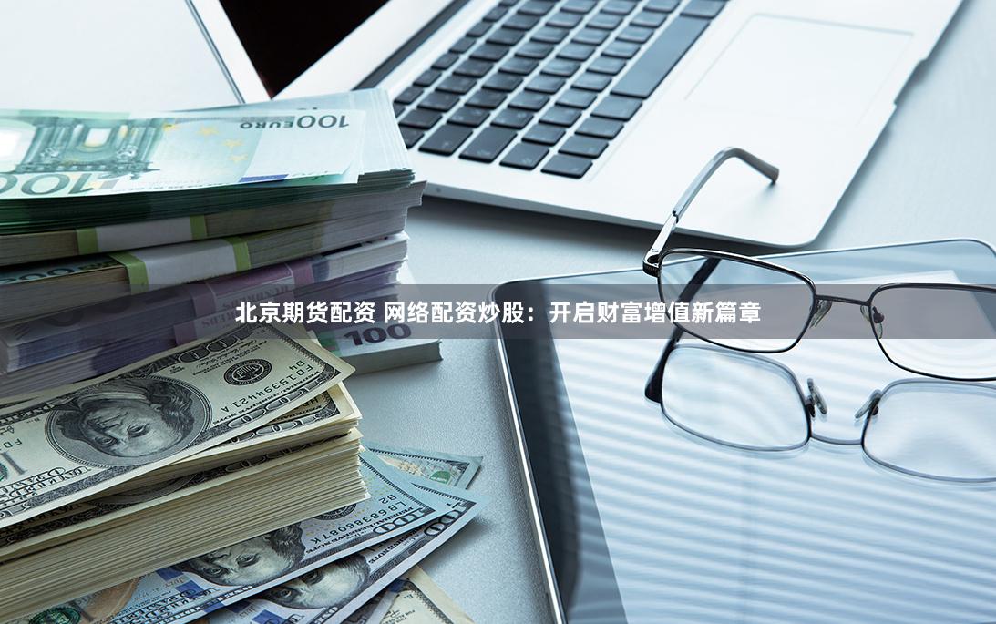 北京期货配资 网络配资炒股：开启财富增值新篇章