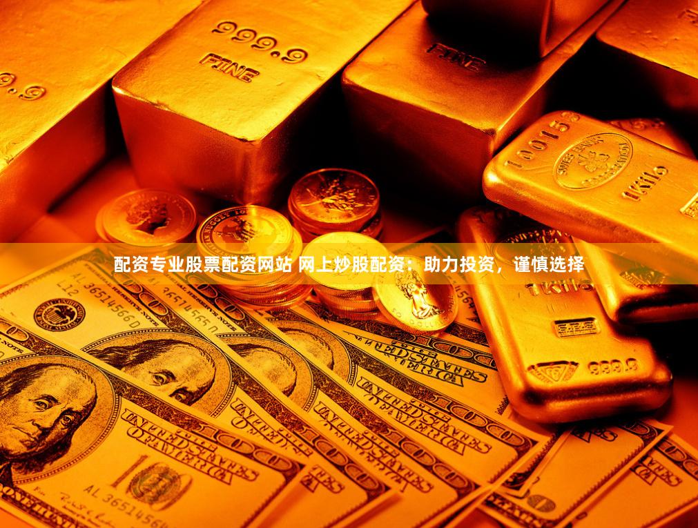 配资专业股票配资网站 网上炒股配资：助力投资，谨慎选择
