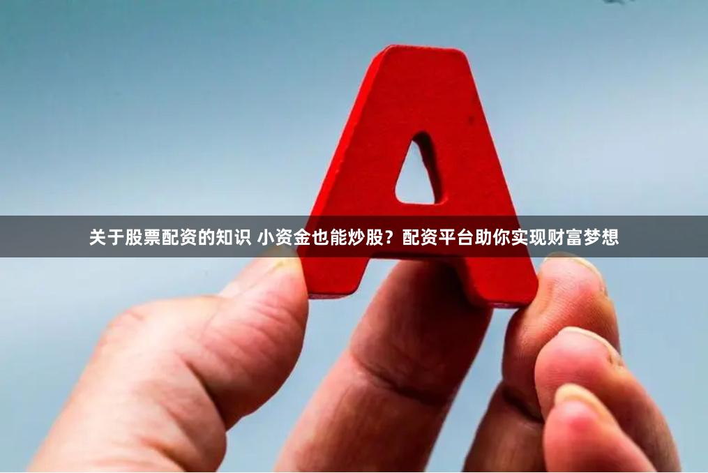 关于股票配资的知识 小资金也能炒股？配资平台助你实现财富梦想
