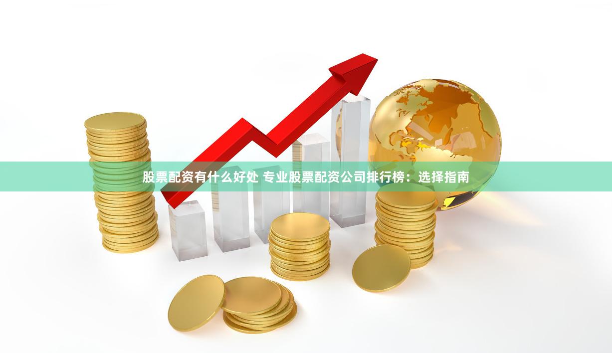 股票配资有什么好处 专业股票配资公司排行榜：选择指南