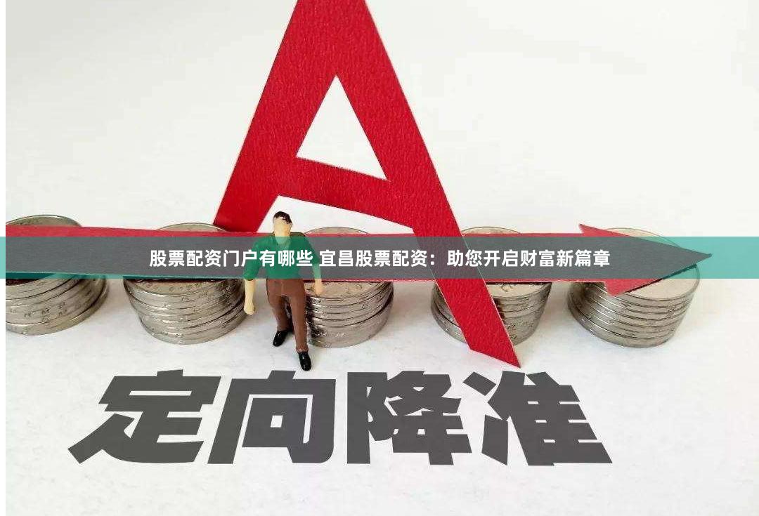 股票配资门户有哪些 宜昌股票配资：助您开启财富新篇章