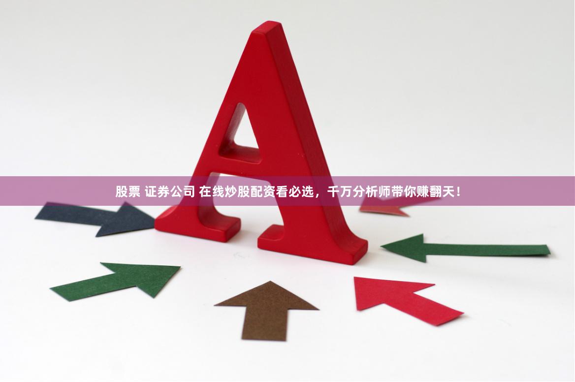 股票 证券公司 在线炒股配资看必选，千万分析师带你赚翻天！