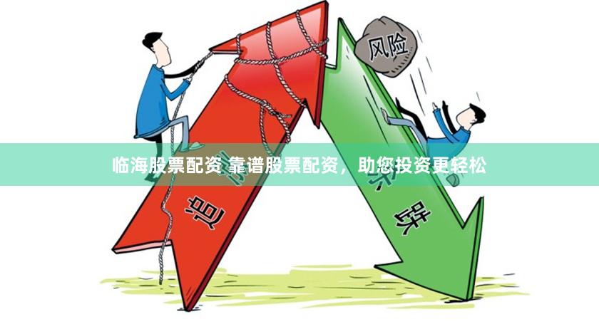临海股票配资 靠谱股票配资，助您投资更轻松
