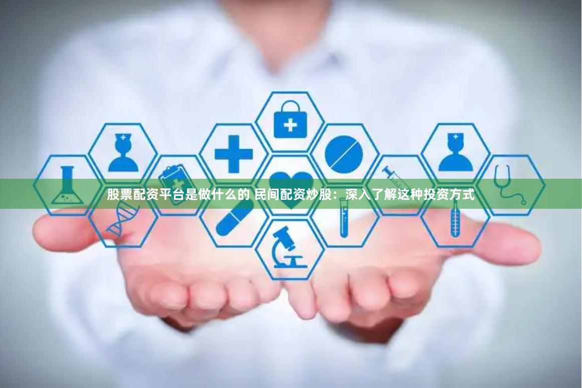 股票配资平台是做什么的 民间配资炒股：深入了解这种投资方式