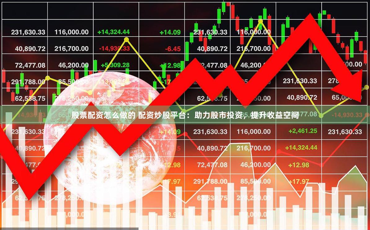 股票配资怎么做的 配资炒股平台：助力股市投资，提升收益空间