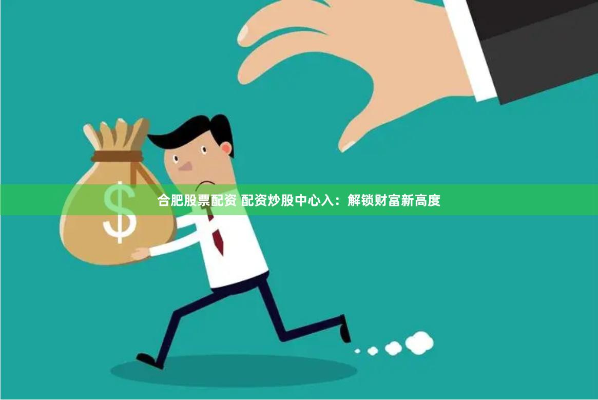 合肥股票配资 配资炒股中心入：解锁财富新高度