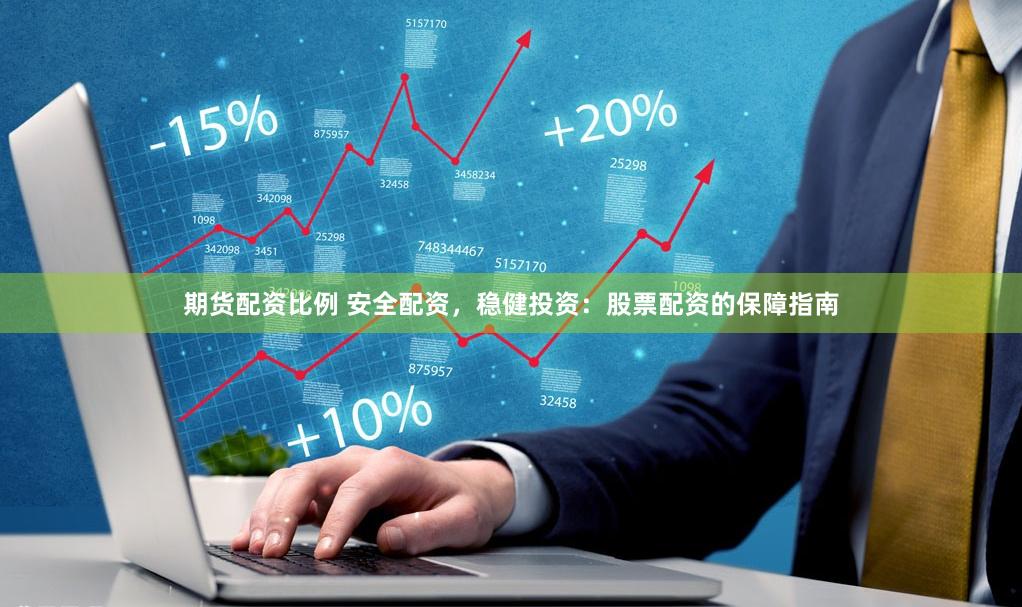 期货配资比例 安全配资，稳健投资：股票配资的保障指南